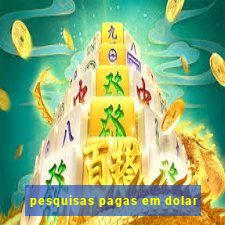 pesquisas pagas em dolar